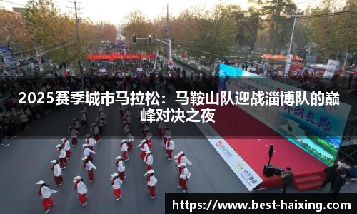2025赛季城市马拉松：马鞍山队迎战淄博队的巅峰对决之夜