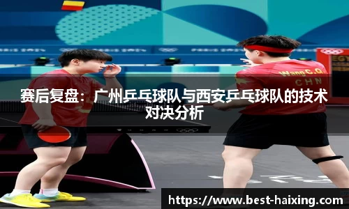 赛后复盘：广州乒乓球队与西安乒乓球队的技术对决分析