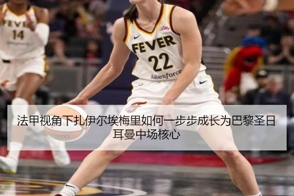 法甲视角下扎伊尔埃梅里如何一步步成长为巴黎圣日耳曼中场核心