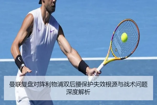曼联复盘对阵利物浦双后腰保护失效根源与战术问题深度解析